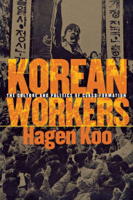 Title: Korean Workers: The Culture and Politics of Class Formation / Edition 1, Author: Hagen Koo