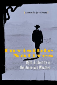 Title: Invisible Natives: Myth and Identity in the American Western, Author: Armando José Prats