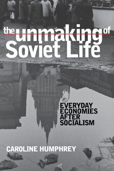 The Unmaking of Soviet Life: Everyday Economies after Socialism / Edition 1