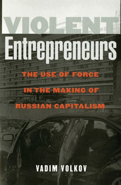 Violent Entrepreneurs: The Use of Force in the Making of Russian Capitalism / Edition 1