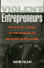 Violent Entrepreneurs: The Use of Force in the Making of Russian Capitalism / Edition 1