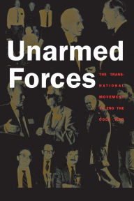 Title: Unarmed Forces: The Transnational Movement to End the Cold War, Author: Matthew Evangelista