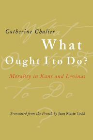 Title: What Ought I to Do?: Morality in Kant and Levinas, Author: Catherine Chalier
