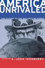 Title: America Unrivaled: The Future of the Balance of Power / Edition 1, Author: G. John Ikenberry