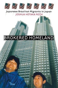 Title: Brokered Homeland: Japanese Brazilian Migrants in Japan, Author: Joshua Hotaka Roth