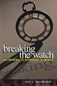 Title: Breaking the Watch: The Meanings of Retirement in America, Author: Joel S. Savishinsky