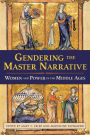 Gendering the Master Narrative: Women and Power in the Middle Ages / Edition 1