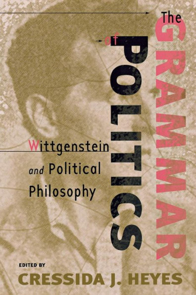The Grammar of Politics: Wittgenstein and Political Philosophy / Edition 1