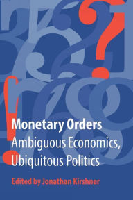 Title: Monetary Orders: Ambiguous Economics, Ubiquitous Politics / Edition 1, Author: Jonathan Kirshner