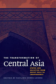 Title: The Transformation of Central Asia: States and Societies from Soviet Rule to Independence / Edition 1, Author: Pauline Jones Luong