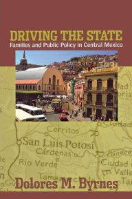 Title: Driving the State: Families and Public Policy in Central Mexico / Edition 1, Author: Dolores M. Byrnes