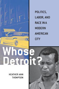 Title: Whose Detroit?: Politics, Labor, and Race in a Modern American City / Edition 1, Author: Heather Ann Thompson