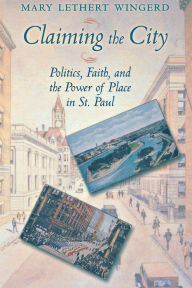 Title: Claiming the City: Politics, Faith, and the Power of Place in St. Paul / Edition 1, Author: Mary Lethert Wingerd