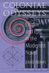 Title: Colonial Odysseys: Empire and Epic in the Modernist Novel, Author: David Adams