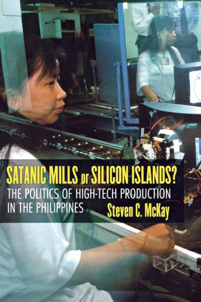 Satanic Mills or Silicon Islands?: The Politics of High-Tech Production in the Philippines / Edition 1