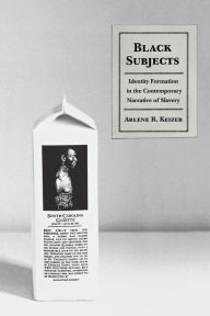 Title: Black Subjects: Identity Formation in the Contemporary Narrative of Slavery / Edition 1, Author: Arlene Keizer