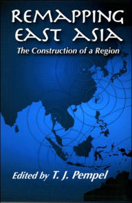 Title: Remapping East Asia: The Construction of a Region / Edition 1, Author: T. J. Pempel