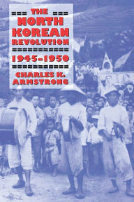Title: The North Korean Revolution, 1945-1950 / Edition 1, Author: Charles K. Armstrong