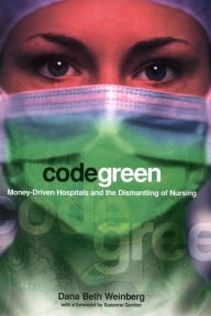 Title: Code Green: Money-Driven Hospitals and the Dismantling of Nursing, Author: Dana Beth Weinberg