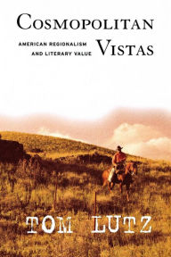 Title: Cosmopolitan Vistas: American Regionalism and Literary Value, Author: Tom Lutz