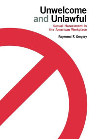 Title: Unwelcome and Unlawful: Sexual Harassment in the American Workplace / Edition 1, Author: Raymond F. Gregory