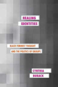 Title: Healing Identities: Black Feminist Thought and the Politics of Groups / Edition 1, Author: Cynthia Burack