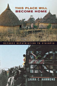 Title: This Place Will Become Home: Refugee Repatriation to Ethiopia / Edition 1, Author: Laura C. Hammond
