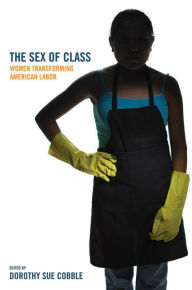 Title: The Sex of Class: Women Transforming American Labor / Edition 1, Author: Dorothy Sue Cobble