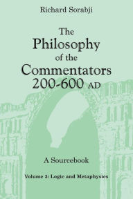 Title: The Philosophy of the Commentators, 200-600 AD, A Sourcebook: Logic and Metaphysics / Edition 1, Author: Richard Sorabji