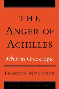 Title: The Anger of Achilles: Mênis in Greek Epic, Author: Leonard Muellner