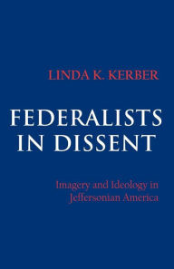 Title: Federalists in Dissent: Imagery and Ideology in Jeffersonian America / Edition 1, Author: Linda K. Kerber