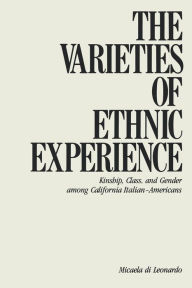 Title: The Varieties of Ethnic Experience: Kinship, Class, and Gender among California Italian-Americans / Edition 1, Author: Micaela Di Leonardo