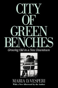 Title: City of Green Benches: Growing Old in a New Downtown / Edition 1, Author: Maria Vesperi