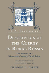 Title: Description of the Clergy in Rural Russia: The Memoir of a Nineteenth-Century Parish Priest / Edition 1, Author: I. S. Belliustin