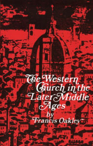 Title: The Western Church in the Later Middle Ages / Edition 1, Author: Francis Oakley