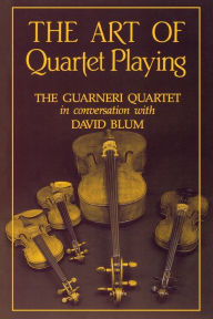 Title: The Art of Quartet Playing: The Guarneri Quartet in Conversation with David Blum / Edition 1, Author: David Blum