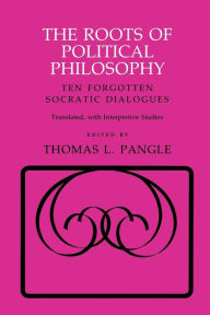 Title: The Roots of Political Philosophy: Ten Forgotten Socratic Dialogues / Edition 1, Author: Thomas L. Pangle