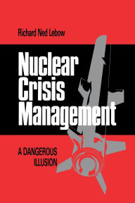 Title: Nuclear Crisis Management: A Dangerous Illusion, Author: Richard Ned Lebow