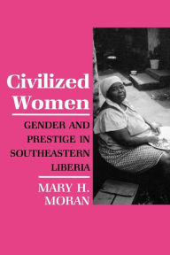 Title: Civilized Women: Gender and Prestige in Southeastern Liberia, Author: Mary Moran