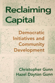 Title: Reclaiming Capital: Democratic Initiatives and Community Development / Edition 1, Author: Christopher  Gunn