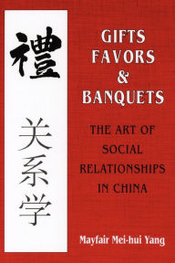 Title: Gifts, Favors, and Banquets: The Art of Social Relationships in China / Edition 1, Author: Mayfair Mei-Hui Yang