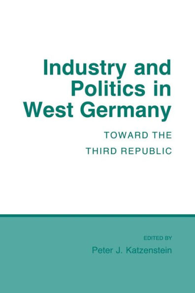 Industry and Politics in West Germany: Toward the Third Republic / Edition 1