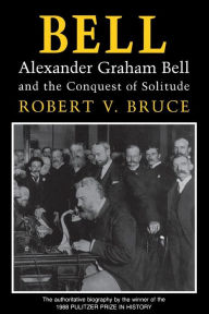 Title: Bell: Alexander Graham Bell and the Conquest of Solitude / Edition 1, Author: Robert V. Bruce