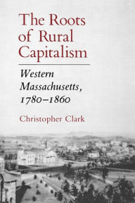 Title: The Roots of Rural Capitalism: Western Massachusetts, 1780-1860 / Edition 1, Author: Christopher Clark