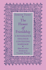 Title: The Flower of Friendship: A Renaissance Dialogue Contesting Marriage, Author: Edmund Tilney
