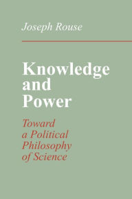 Title: Knowledge and Power: Toward a Political Philosophy of Science, Author: Joseph Rouse