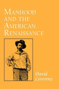 Title: Manhood and the American Renaissance, Author: David Leverenz
