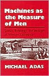 Machines As the Measure of Men: Science, Technology, and Ideologies of Western Dominance / Edition 1