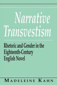 Title: Narrative Transvestism: Rhetoric and Gender in the Eighteenth-Century English Novel, Author: Madeleine Kahn