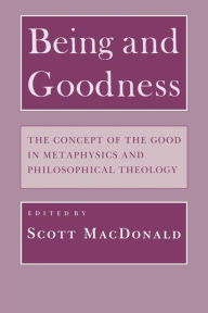 Title: Being and Goodness: The Concept of the Good in Metaphysics and Philosophical Theology, Author: Scott MacDonald